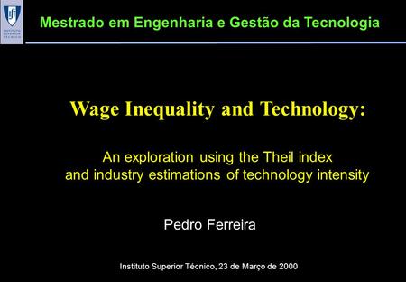 Wage Inequality and Technology: An exploration using the Theil index and industry estimations of technology intensity Pedro Ferreira Mestrado em Engenharia.