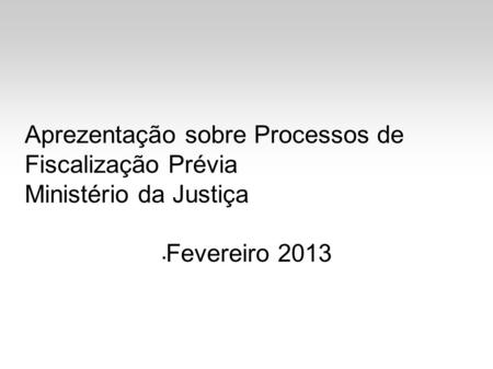 Aprezentação sobre Processos de Fiscalização Prévia Ministério da Justiça Fevereiro 2013.