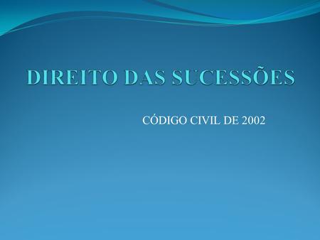 DIREITO DAS SUCESSÕES CÓDIGO CIVIL DE 2002.