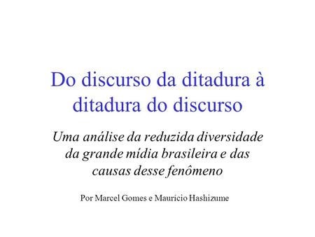Do discurso da ditadura à ditadura do discurso Uma análise da reduzida diversidade da grande mídia brasileira e das causas desse fenômeno Por Marcel Gomes.