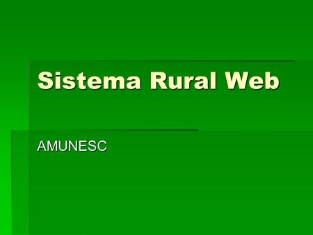 Sistema Rural Web AMUNESC. Importância do novo Sistema  O objetivo do sistema é dar agilidade e confiabilidade ao processo de cadastro, atualização,