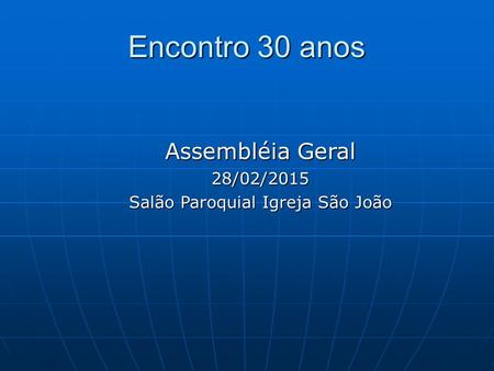 Encontro 30 anos Assembléia Geral 28/02/2015 Salão Paroquial Igreja São João.