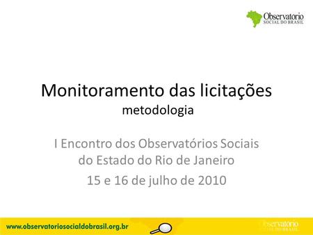 Monitoramento das licitações metodologia I Encontro dos Observatórios Sociais do Estado do Rio de Janeiro 15 e 16 de julho de 2010.