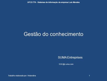 Gestão do conhecimento SUMA Entreprises uma.com UFCD 776 - Sistemas de informação da empresa Luis Morales Trabalho elaborado por: Holandina1.