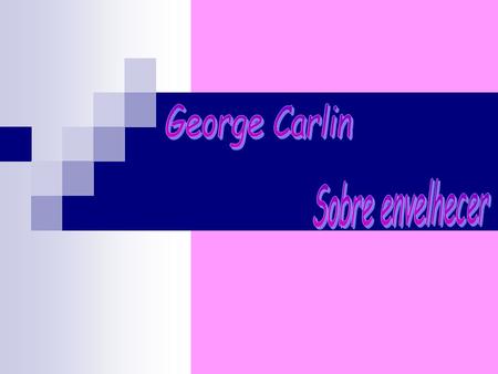 George Carlin Sobre envelhecer.
