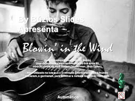 (A Resposta está soprando no Vento) Uma das canções mais emblemáticas dos anos 60, obra do poeta do rock Robert Zimmerman, (Bob Dylan). Hino utilizado.