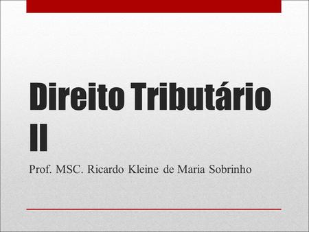 Direito Tributário II Prof. MSC. Ricardo Kleine de Maria Sobrinho.