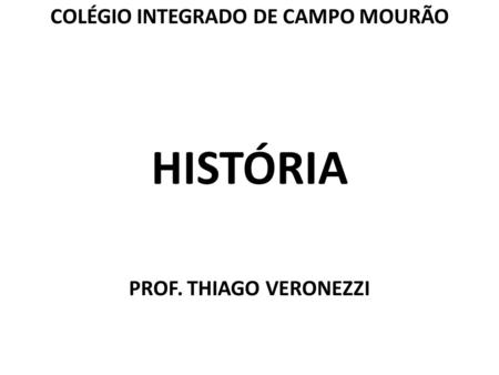 COLÉGIO INTEGRADO DE CAMPO MOURÃO HISTÓRIA PROF. THIAGO VERONEZZI