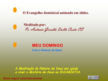 O Evangelho dominical animado em slides. Meditado por: Pe. Antônio Geraldo Dalla Costa CS MEU DOMINGO Com a Palavra de Deus A Meditação da Palavra de.