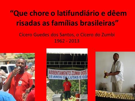 Cícero Guedes dos Santos, o Cícero do Zumbi 1962 - 2013 “Que chore o latifundiário e dêem risadas as famílias brasileiras”