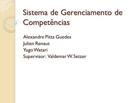 Sistema de Gerenciamento de Competências Alexandre Pitta Guedes Julien Renaut Yugo Watari Supervisor: Valdemar W. Setzer.