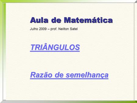 Aula de Matemática Julho 2009 – prof. Neilton Satel TRIÂNGULOS Razão de semelhança.