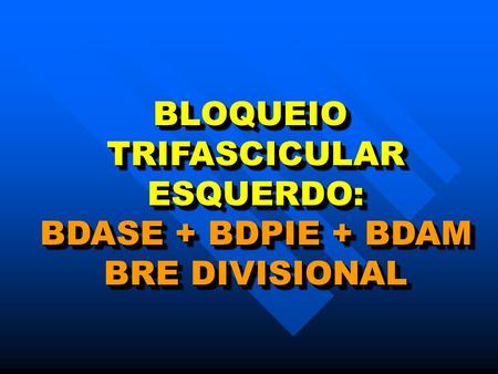 BLOQUEIO TRIFASCICULAR ESQUERDO: BDASE + BDPIE + BDAM BRE DIVISIONAL.