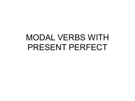MODAL VERBS WITH PRESENT PERFECT