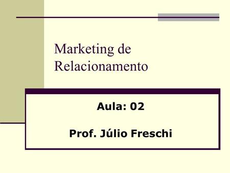 Marketing de Relacionamento Aula: 02 Prof. Júlio Freschi.