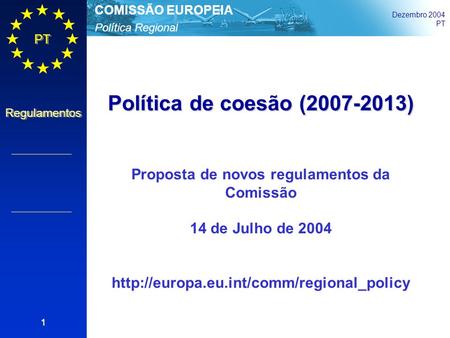 Política Regional COMISSÃO EUROPEIA Dezembro 2004 PT Regulamentos 1 Política de coesão (2007-2013) Proposta de novos regulamentos da Comissão 14 de Julho.