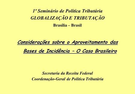 1º Seminário de Política Tributária GLOBALIZAÇÃO E TRIBUTAÇÃO Brasília – Brasil Considerações sobre o Aproveitamento das Bases de Incidência – O Caso Brasileiro.