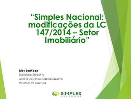 “Simples Nacional: modificações da LC 147/2014 – Setor Imobiliário” Silas Santiago Secretário-Executivo Comitê Gestor do Simples Nacional Ministério da.