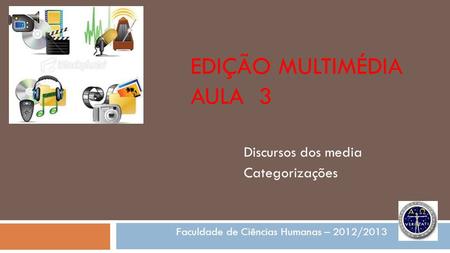 EDIÇÃO MULTIMÉDIA AULA 3 Discursos dos media Categorizações Faculdade de Ciências Humanas – 2012/2013.