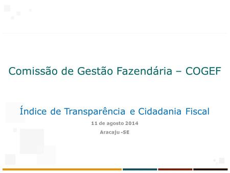 Comissão de Gestão Fazendária – COGEF Índice de Transparência e Cidadania Fiscal 11 de agosto 2014 Aracaju -SE.
