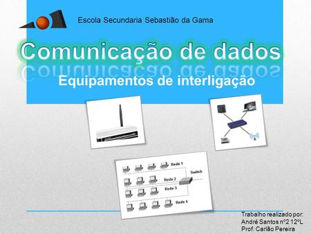 Equipamentos de interligação Escola Secundaria Sebastião da Gama Trabalho realizado por: André Santos nº2 12ºL Prof: Carlão Pereira.