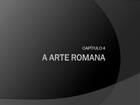 CAPÍTULO 4 A ARTE ROMANA.