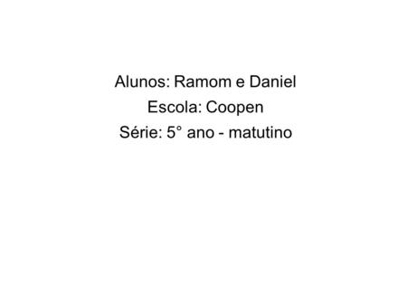 Alunos: Ramom e Daniel Escola: Coopen Série: 5° ano - matutino.