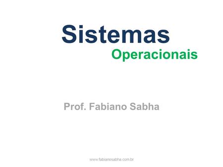 Sistemas Operacionais Prof. Fabiano Sabha www.fabianosabha.com.br.
