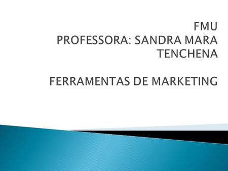 FMU PROFESSORA: SANDRA MARA TENCHENA FERRAMENTAS DE MARKETING