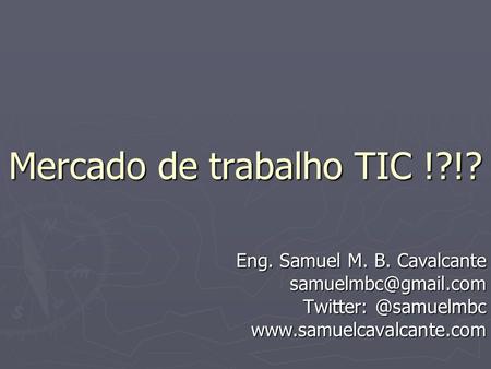 Mercado de trabalho TIC !?!? Eng. Samuel M. B. Cavalcante