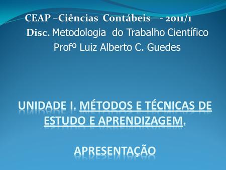 CEAP –Ciências Contábeis - 2011/1 Disc. Metodologia do Trabalho Científico Profº Luiz Alberto C. Guedes.