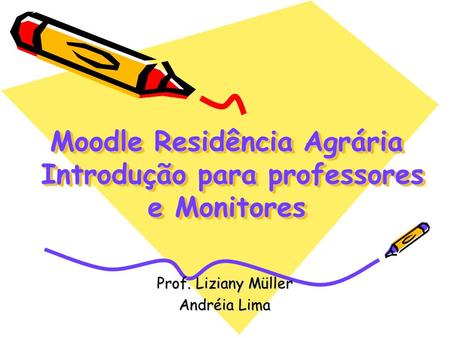 Moodle Residência Agrária Introdução para professores e Monitores Prof. Liziany Müller Andréia Lima.