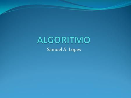 ALGORITMO Samuel Â. Lopes.