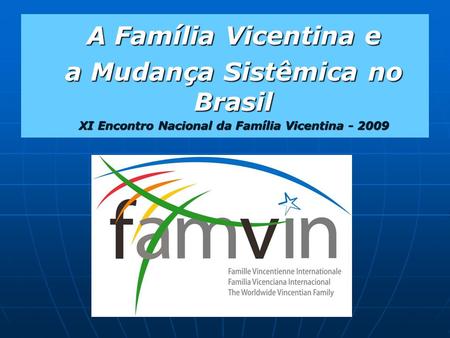 A Família Vicentina e a Mudança Sistêmica no Brasil XI Encontro Nacional da Família Vicentina - 2009.