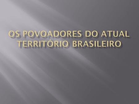 OS POVOADORES DO ATUAL TERRITÓRIO BRASILEIRO