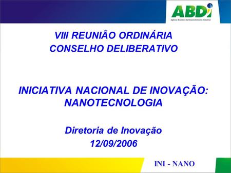 INI - NANO VIII REUNIÃO ORDINÁRIA CONSELHO DELIBERATIVO INICIATIVA NACIONAL DE INOVAÇÃO: NANOTECNOLOGIA Diretoria de Inovação 12/09/2006.