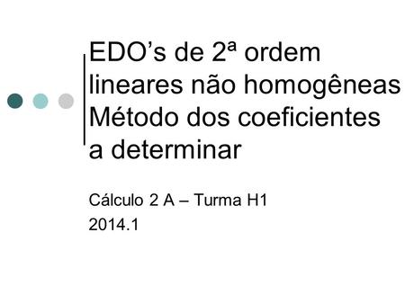 EDO’s de 2ª ordem lineares não homogêneas Método dos coeficientes a determinar Cálculo 2 A – Turma H1 2014.1.