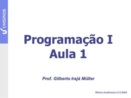 Programação I Aula 1 Prof. Gilberto Irajá Müller Última atualização 2/3/2009.