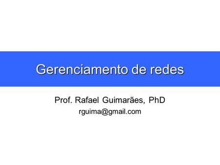 Gerenciamento de redes Prof. Rafael Guimarães, PhD
