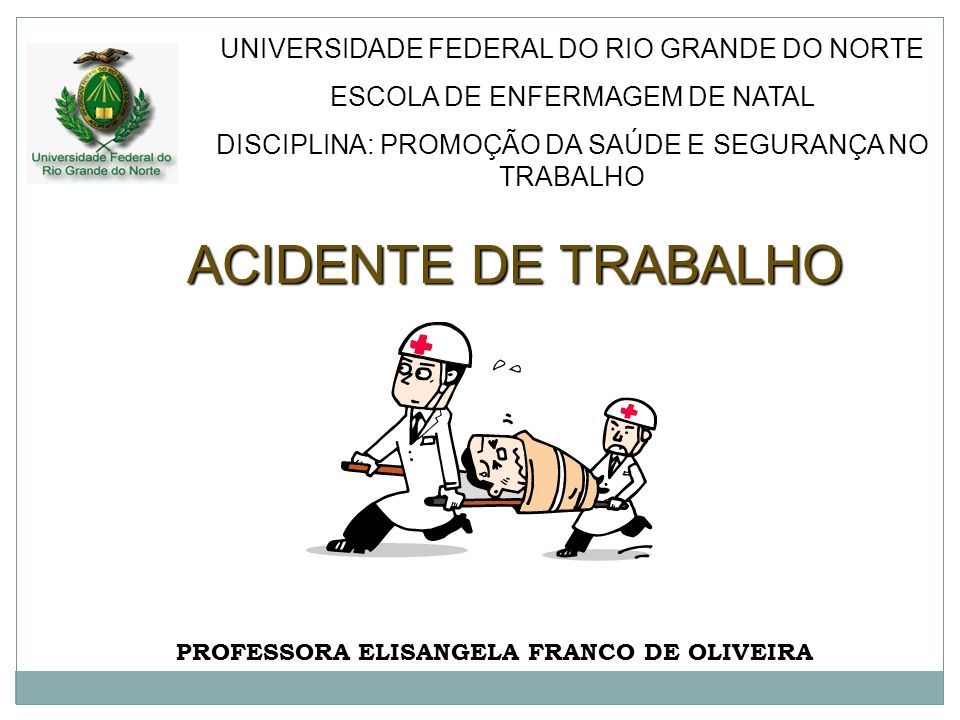 ACIDENTE DE TRABALHO PROFESSORA ELISANGELA FRANCO DE OLIVEIRA UNIVERSIDADE  FEDERAL DO RIO GRANDE DO NORTE ESCOLA DE ENFERMAGEM DE NATAL DISCIPLINA:  PROMOÇÃO. - ppt carregar