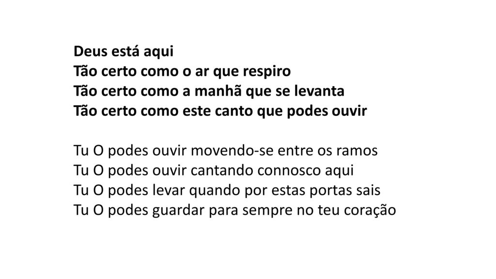 Deus está aqui Tão certo como o ar que respiro Tão certo como a manhã que  se levanta Tão certo como este canto que podes ouvir Tu O podes ouvir  movendo-se. 