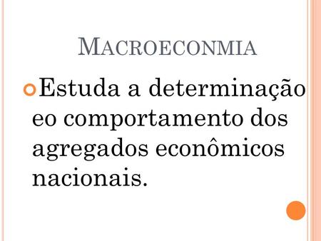Macroeconmia Estuda a determinação eo comportamento dos agregados econômicos nacionais.