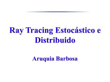 Ray Tracing Estocástico e Distribuido Aruquia Barbosa.