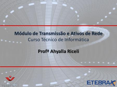 Módulo de Transmissão e Ativos de Rede Módulo de Transmissão e Ativos de Rede Curso Técnico de Informática Profª Ahyalla Riceli.