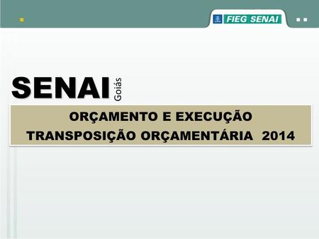 SENAI Goiás ORÇAMENTO E EXECUÇÃO TRANSPOSIÇÃO ORÇAMENTÁRIA 2014.