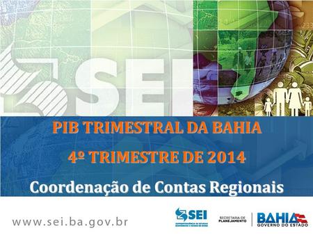 PIB TRIMESTRAL DA BAHIA 4º TRIMESTRE DE 2014 Coordenação de Contas Regionais.
