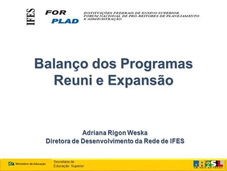 Balanço dos Programas Reuni e Expansão Adriana Rigon Weska Diretora de Desenvolvimento da Rede de IFES Secretaria de Educação Superior.