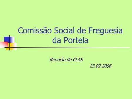 Comissão Social de Freguesia da Portela Reunião de CLAS 23.02.2006.