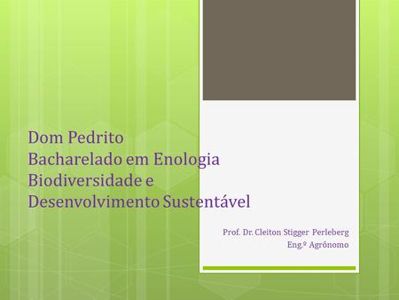 Dom Pedrito Bacharelado em Enologia Biodiversidade e Desenvolvimento Sustentável Prof. Dr. Cleiton Stigger Perleberg Eng.º Agrônomo.
