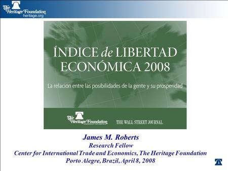 1 James M. Roberts Research Fellow Center for International Trade and Economics, The Heritage Foundation Porto Alegre, Brazil, April 8, 2008.